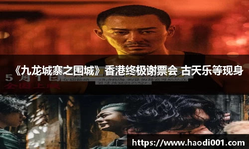 壹号娱乐《九龙城寨之围城》香港终极谢票会 古天乐等现身