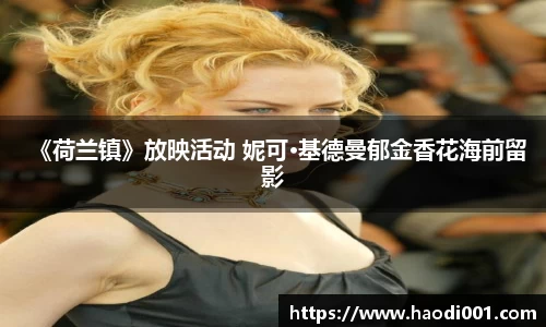 壹号娱乐《荷兰镇》放映活动 妮可·基德曼郁金香花海前留影